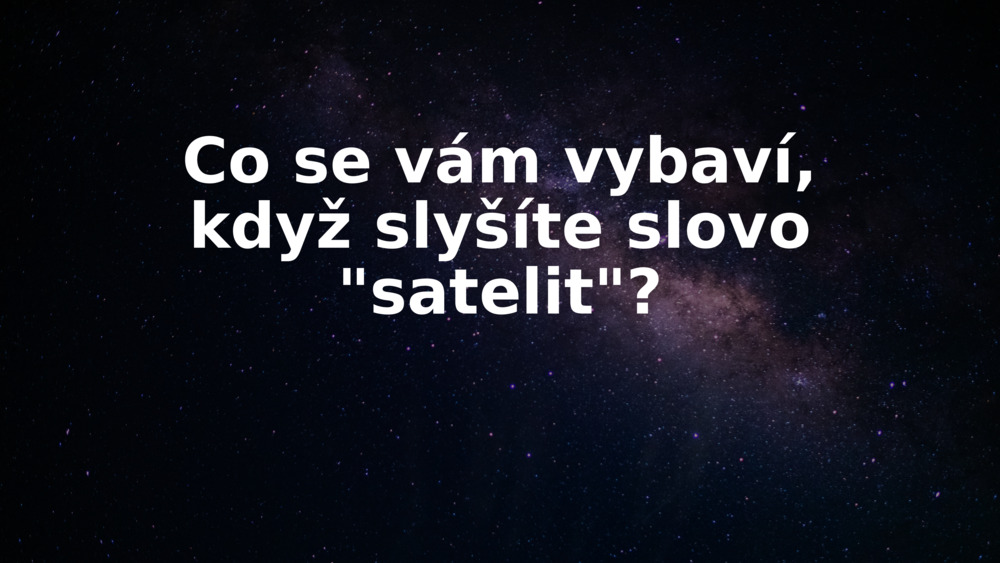 Co se vám vybaví, když slyšíte slovo "satelit"?