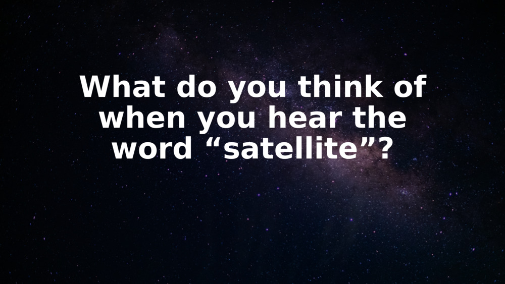 What do you think of when you hear the word “satellite”?