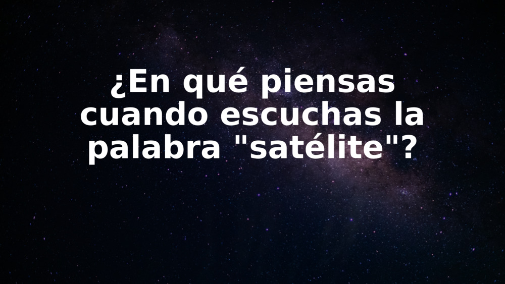 ¿En qué piensas cuando escuchas la palabra "satélite"?