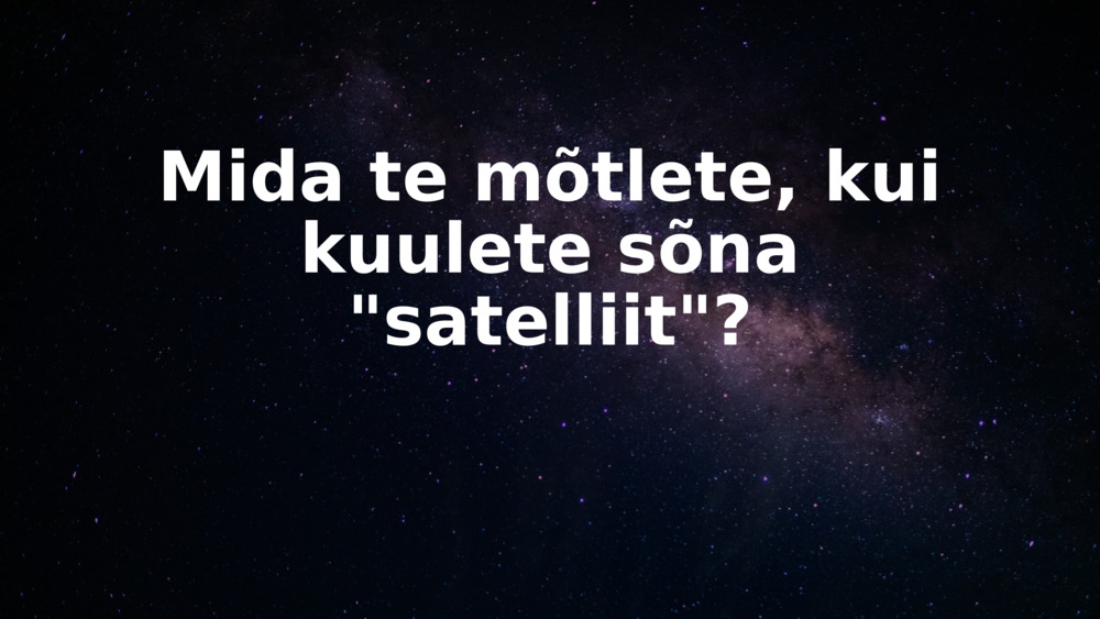 Mida te mõtlete, kui kuulete sõna "satelliit"?