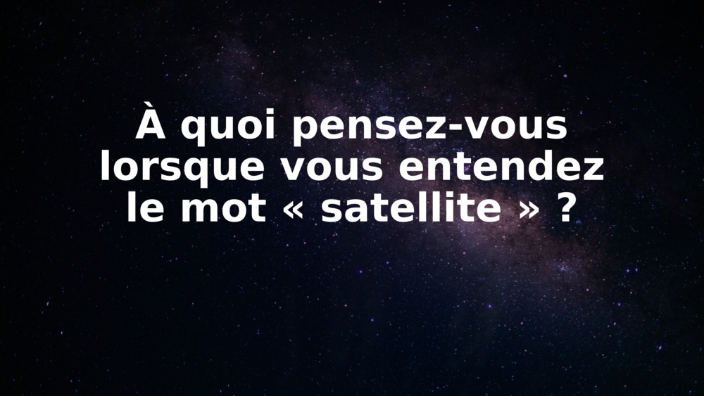 À quoi pensez-vous lorsque vous entendez le mot « satellite » ?