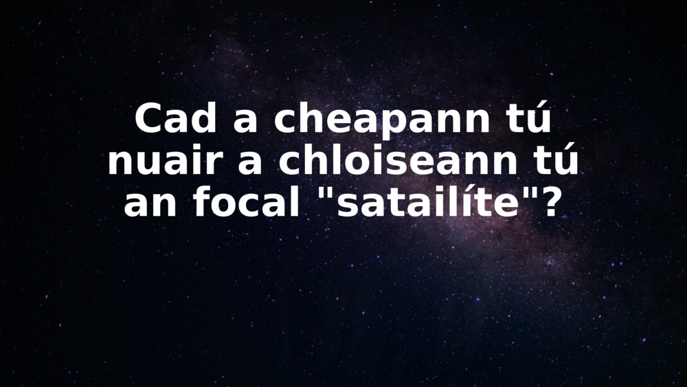 Cad a cheapann tú nuair a chloiseann tú an focal "satailíte"?