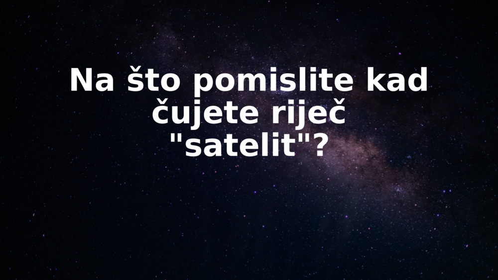 Na što pomislite kad čujete riječ "satelit"?