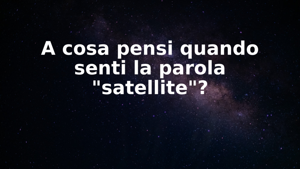 A cosa pensi quando senti la parola "satellite"?