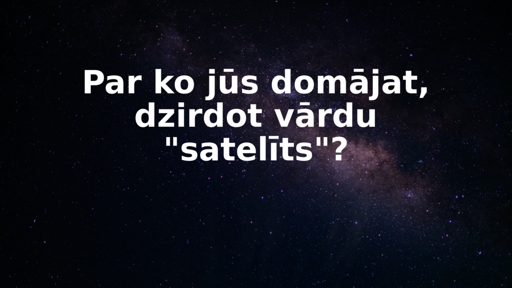 Par ko jūs domājat, dzirdot vārdu "satelīts"?