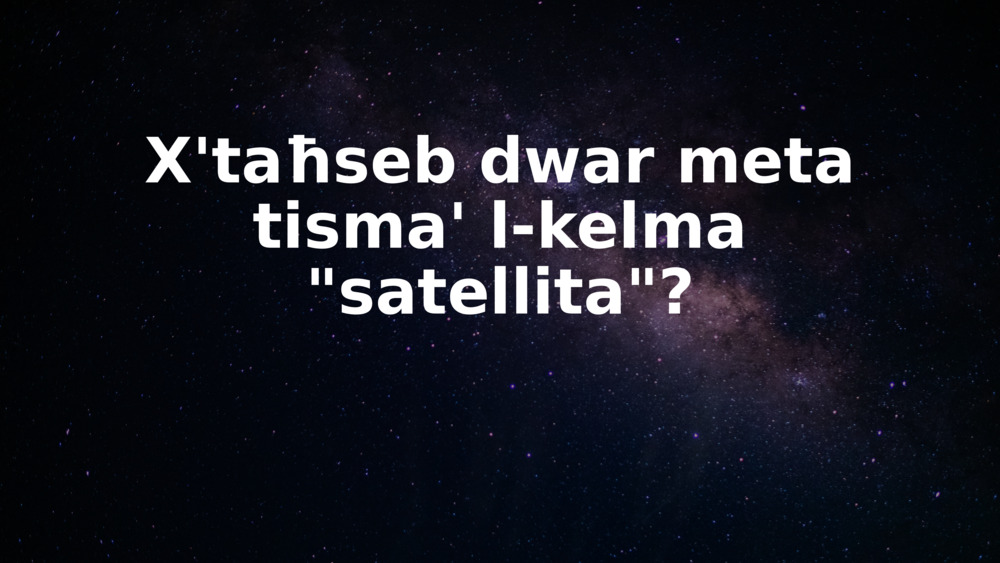 X'taħseb dwar meta tisma' l-kelma "satellita"?