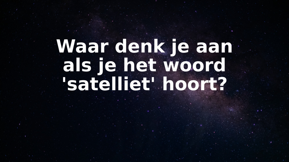 Waar denk je aan als je het woord 'satelliet' hoort?