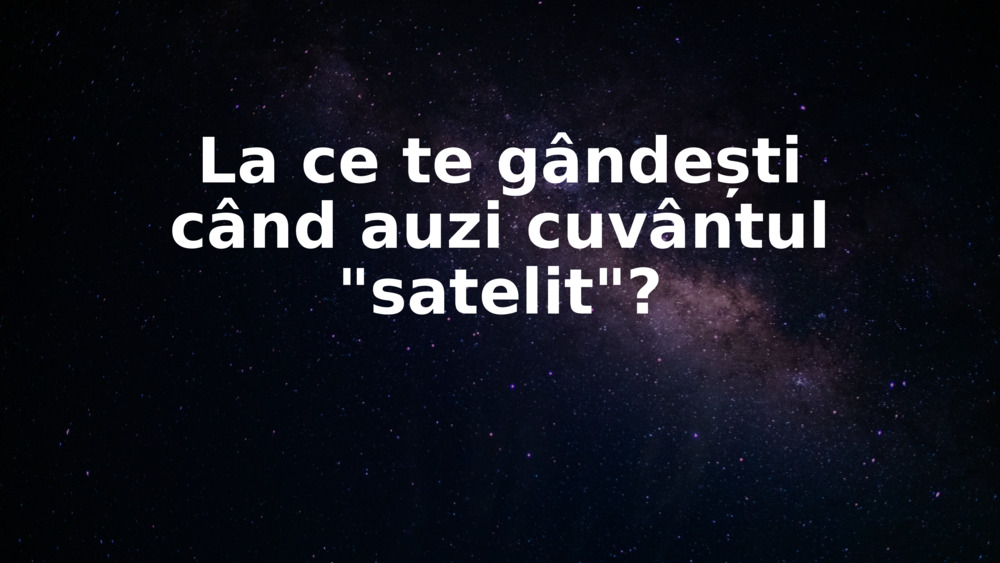 La ce te gândești când auzi cuvântul "satelit"?