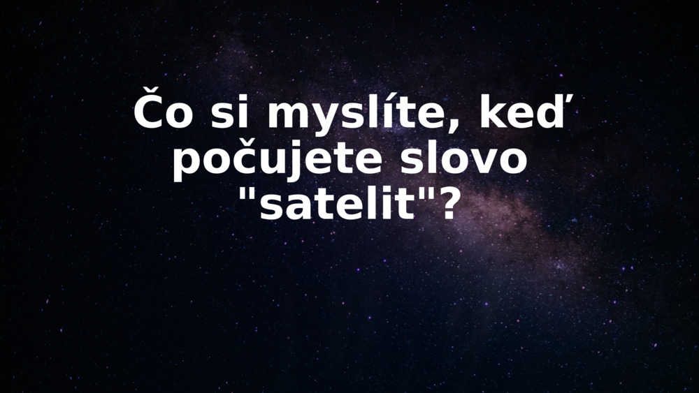 Čo si myslíte, keď počujete slovo "satelit"?