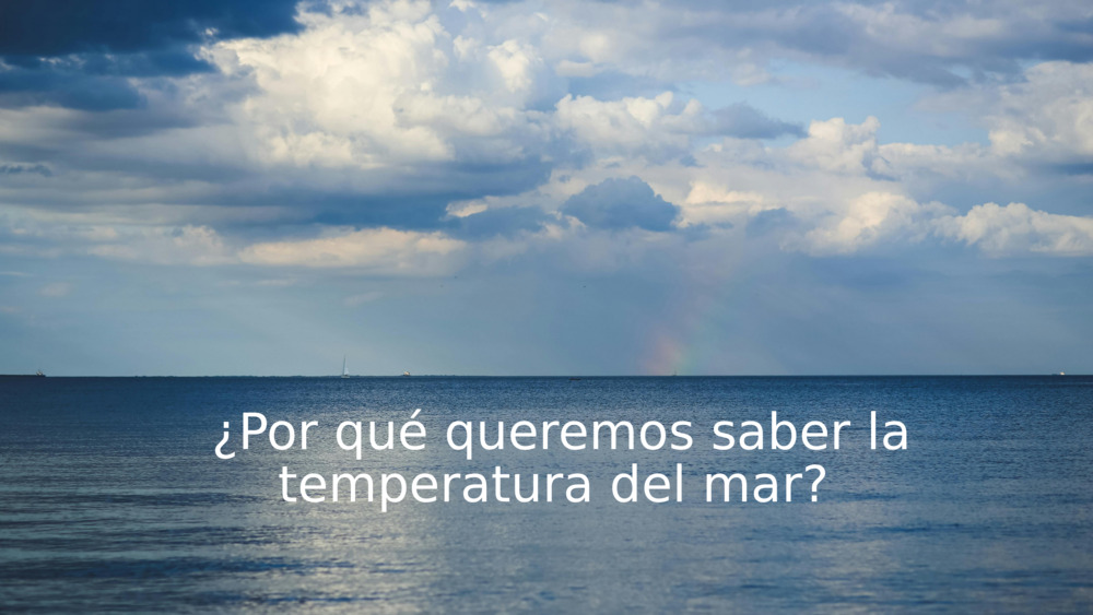 ¿Por qué queremos saber la temperatura del mar? 