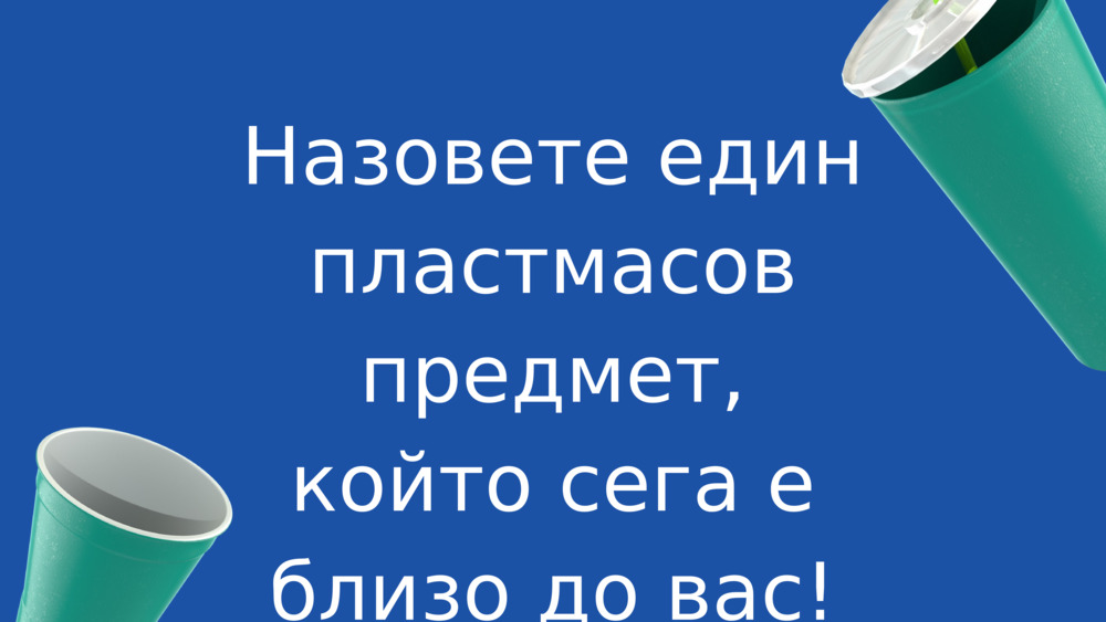 Назовете един пластмасов предмет, който сега е близо до вас!