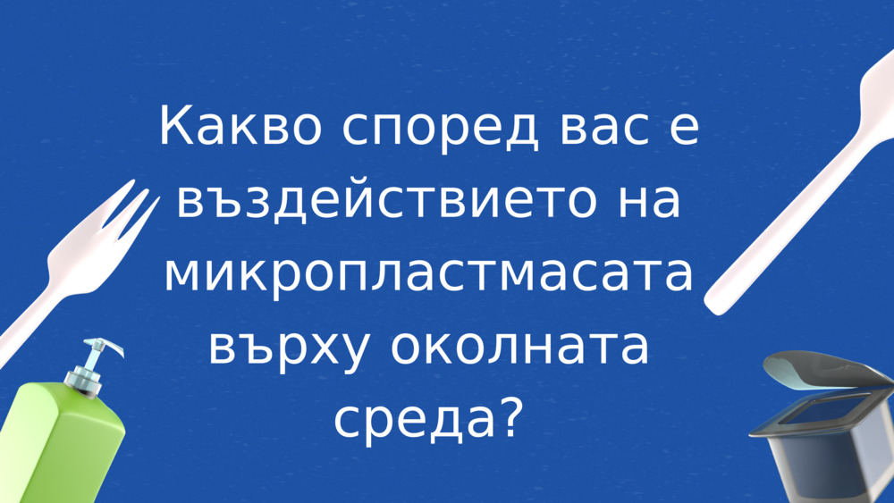 Какво според вас е въздействието на микропластмасата върху околната среда?