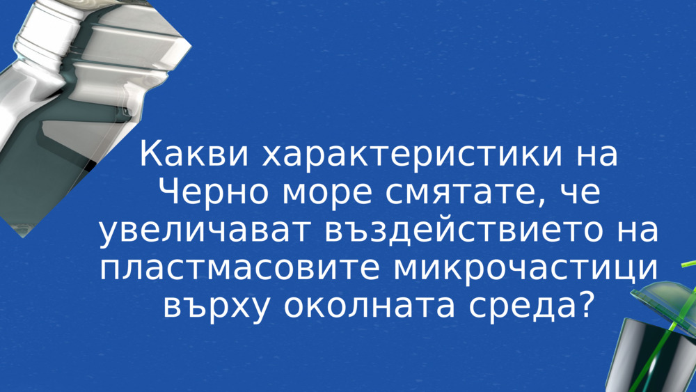 Какви характеристики на Черно море смятате, че увеличават въздействието на пластмасовите микрочастици върху околната среда?