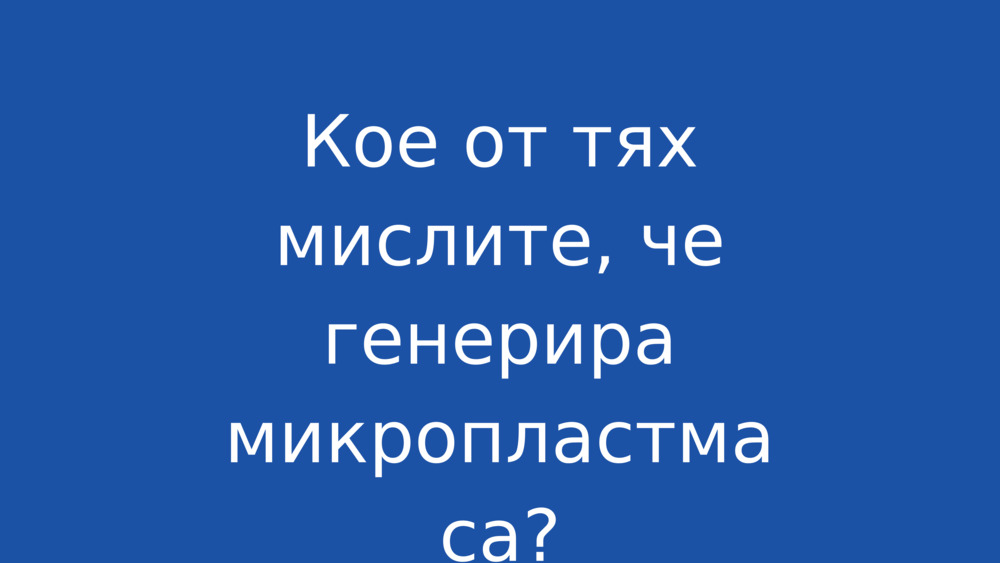 Кое от тях мислите, че генерира микропластмаса?