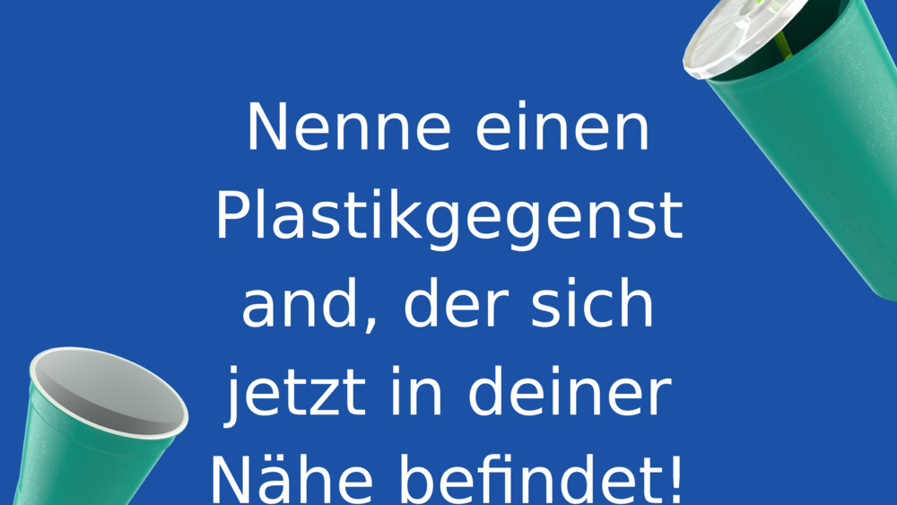 Nenne einen Plastikgegenstand, der sich jetzt in deiner Nähe befindet!