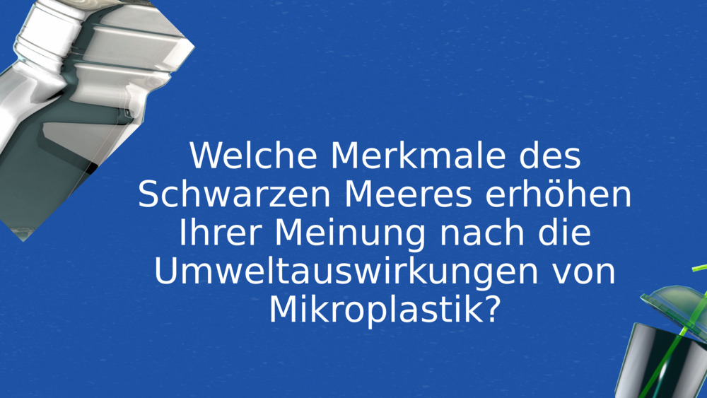 Welche Merkmale des Schwarzen Meeres erhöhen Ihrer Meinung nach die Umweltauswirkungen von Mikroplastik?