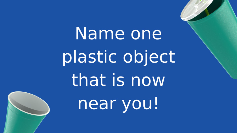 Name one plastic object that is now near you!