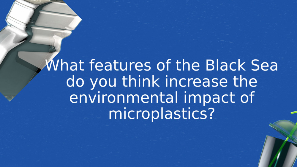 What features of the Black Sea do you think increase the environmental impact of microplastics?