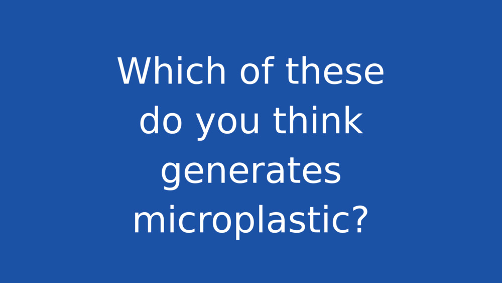 Which of these do you think generates microplastic?