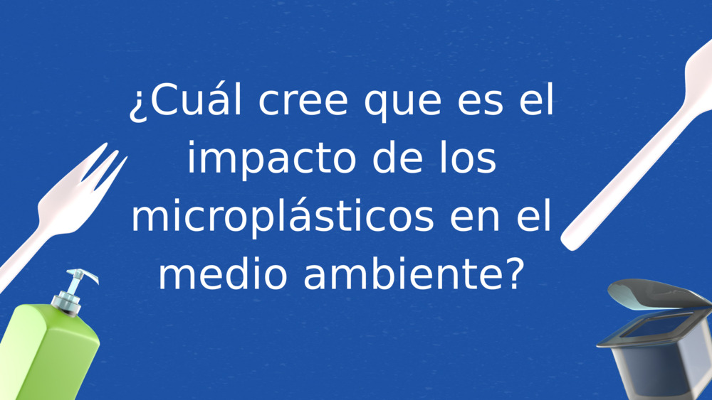 ¿Cuál cree que es el impacto de los microplásticos en el medio ambiente?