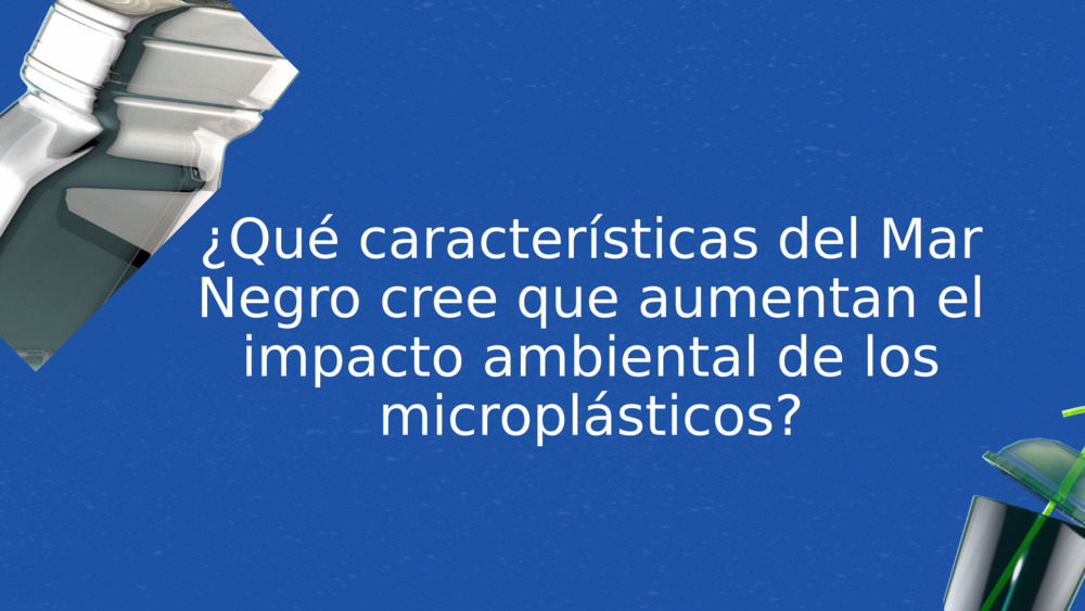 ¿Qué características del Mar Negro cree que aumentan el impacto ambiental de los microplásticos?