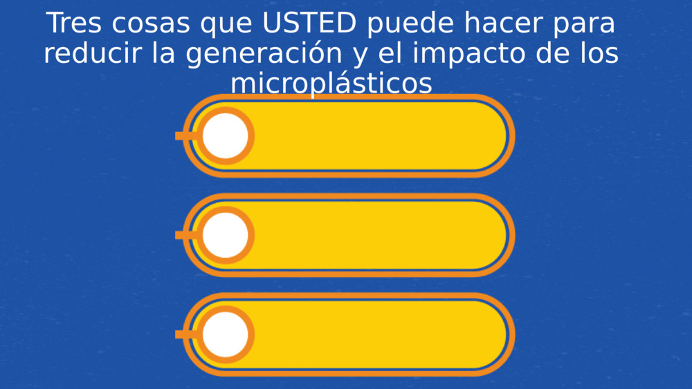 Tres cosas que USTED puede hacer para reducir la generación y el impacto de los microplásticos