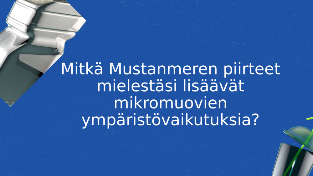 Mitkä Mustanmeren piirteet mielestäsi lisäävät mikromuovien ympäristövaikutuksia?