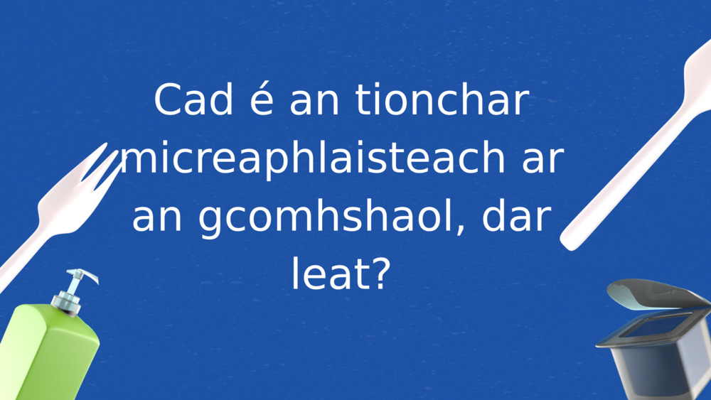 Cad é an tionchar micreaphlaisteach ar an gcomhshaol, dar leat?