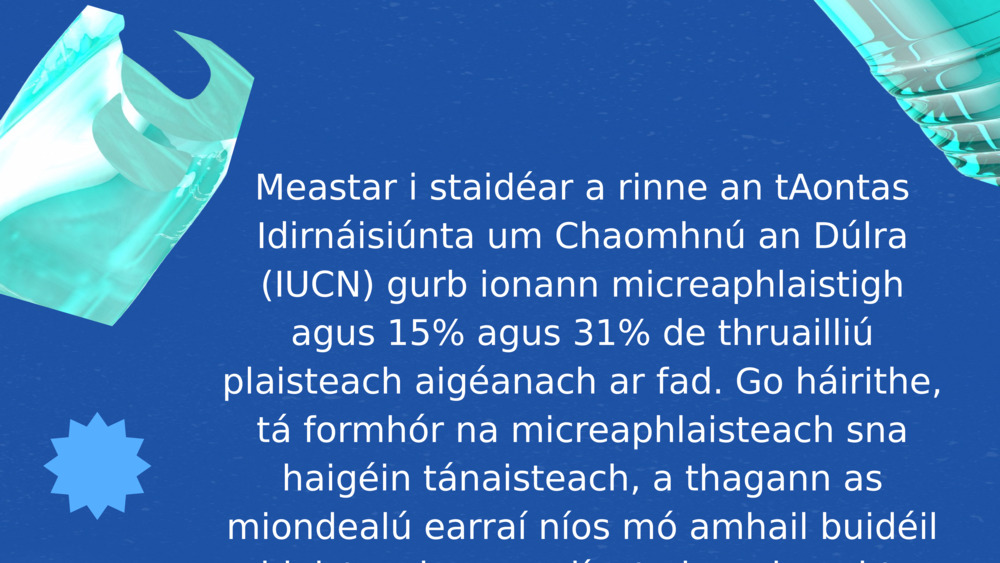 Meastar i staidéar a rinne an tAontas Idirnáisiúnta um Chaomhnú an Dúlra (IUCN) gurb ionann micreaphlaistigh agus 15% agus 31% de thruailliú plaisteach aigéanach ar fad. Go háirithe, tá formhór na micreaphlaisteach sna haigéin tánaisteach, a thagann as miondealú earraí níos mó amhail buidéil phlaisteacha agus líonta iascaireachta.