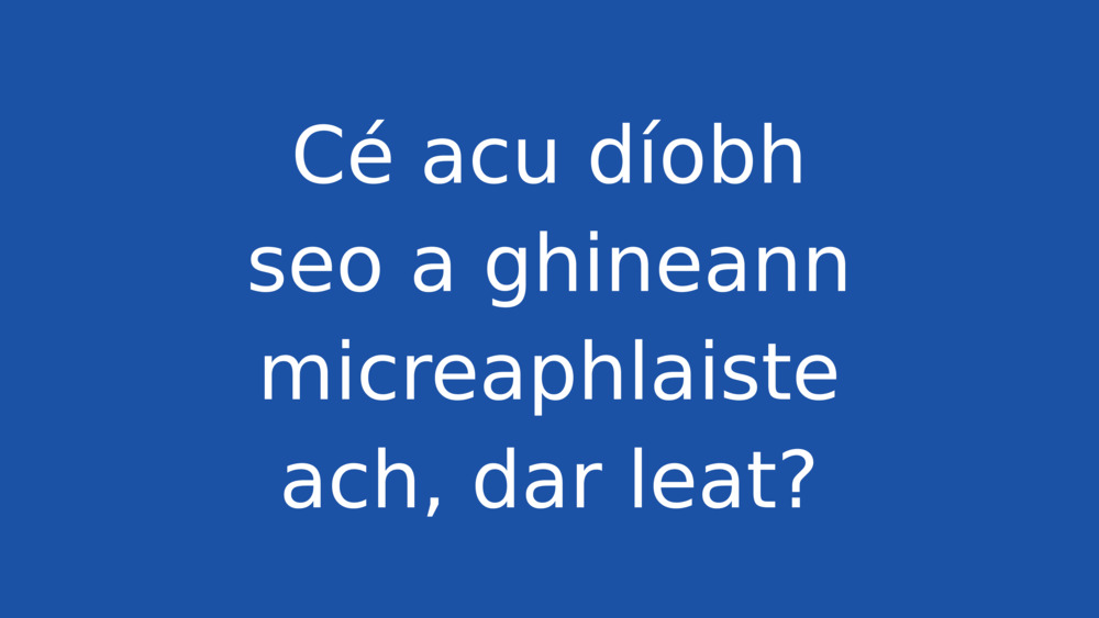 Cé acu díobh seo a ghineann micreaphlaisteach, dar leat?