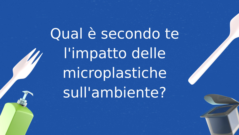 Qual è secondo te l'impatto delle microplastiche sull'ambiente?