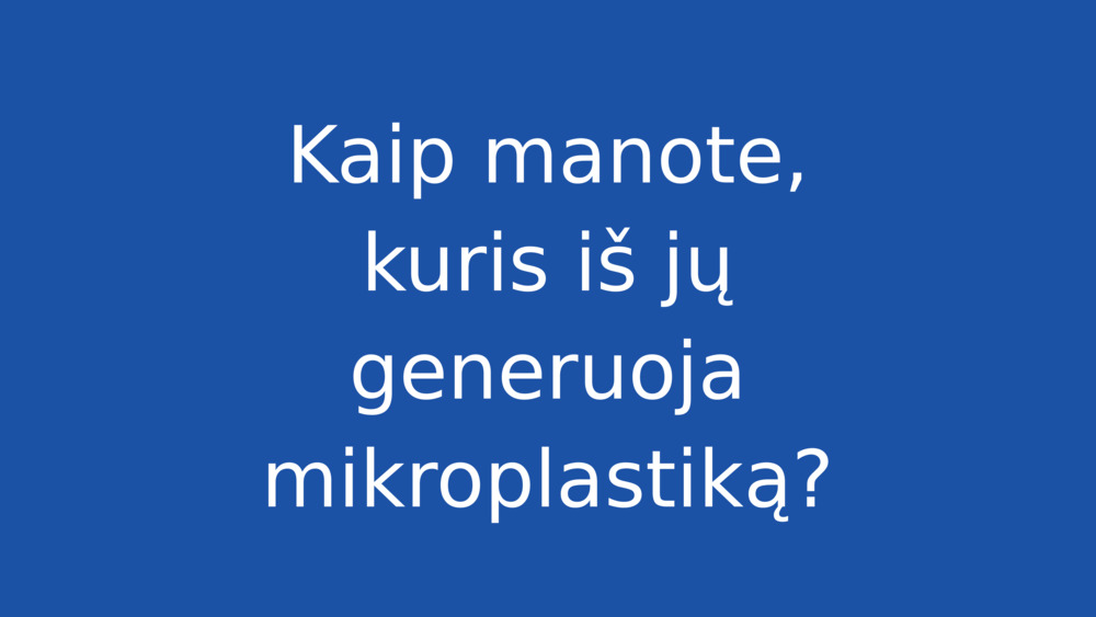 Kaip manote, kuris iš jų generuoja mikroplastiką?