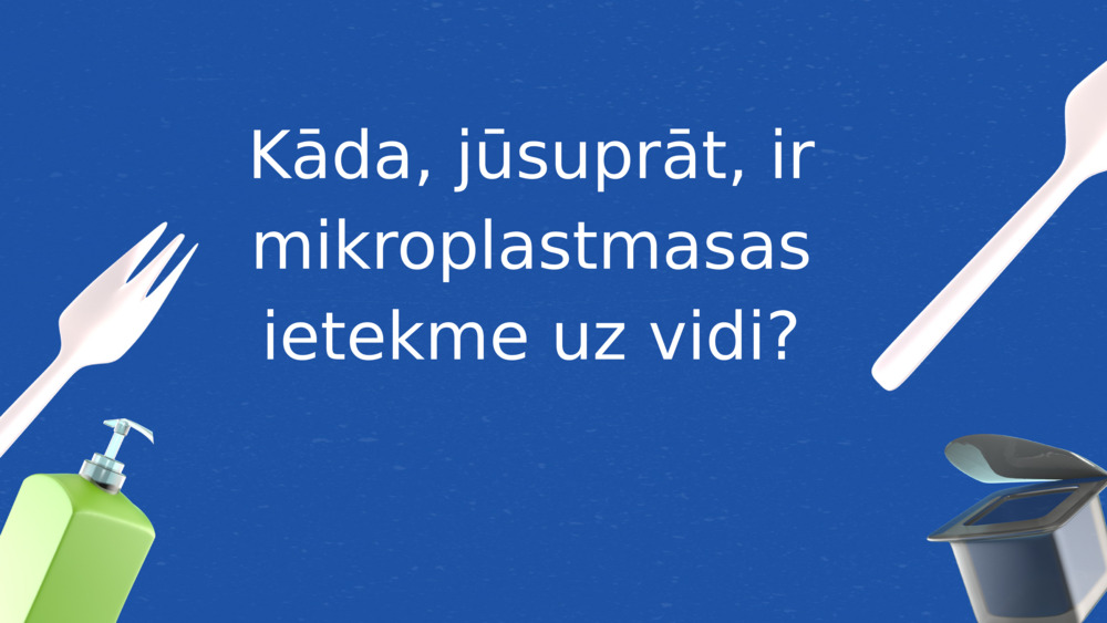 Kāda, jūsuprāt, ir mikroplastmasas ietekme uz vidi?