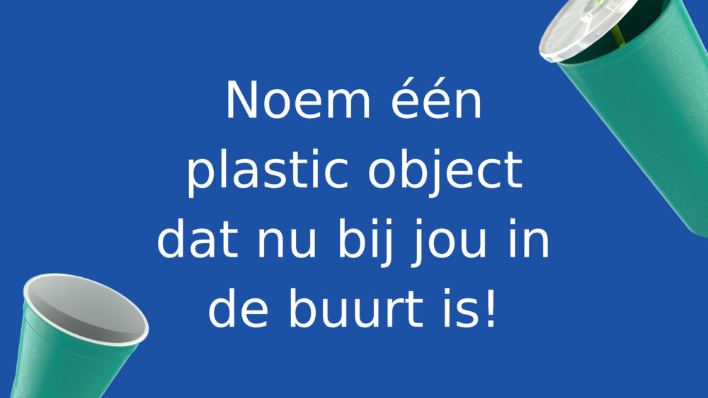 Noem één plastic object dat nu bij jou in de buurt is!