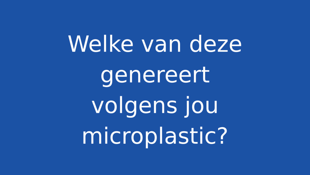 Welke van deze genereert volgens jou microplastic?