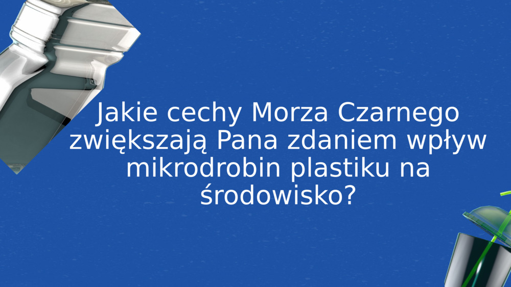 Jakie cechy Morza Czarnego zwiększają Pana zdaniem wpływ mikrodrobin plastiku na środowisko?