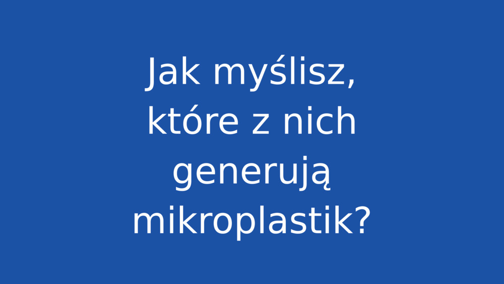 Jak myślisz, które z nich generują mikroplastik?