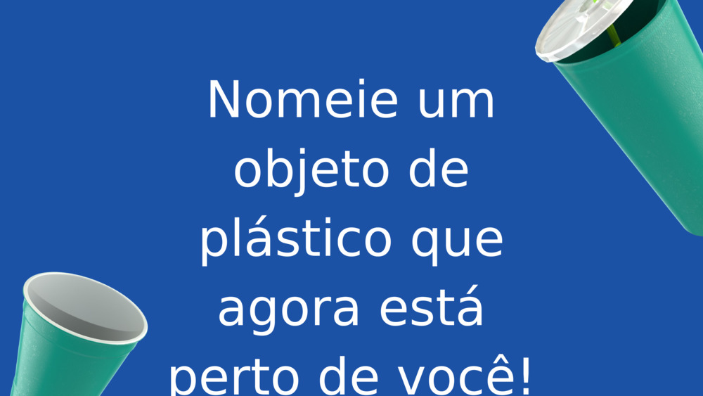 Nomeie um objeto de plástico que agora está perto de você!