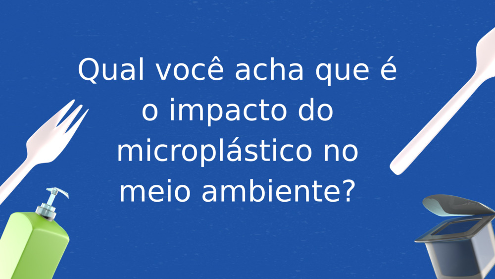 Qual você acha que é o impacto do microplástico no meio ambiente?