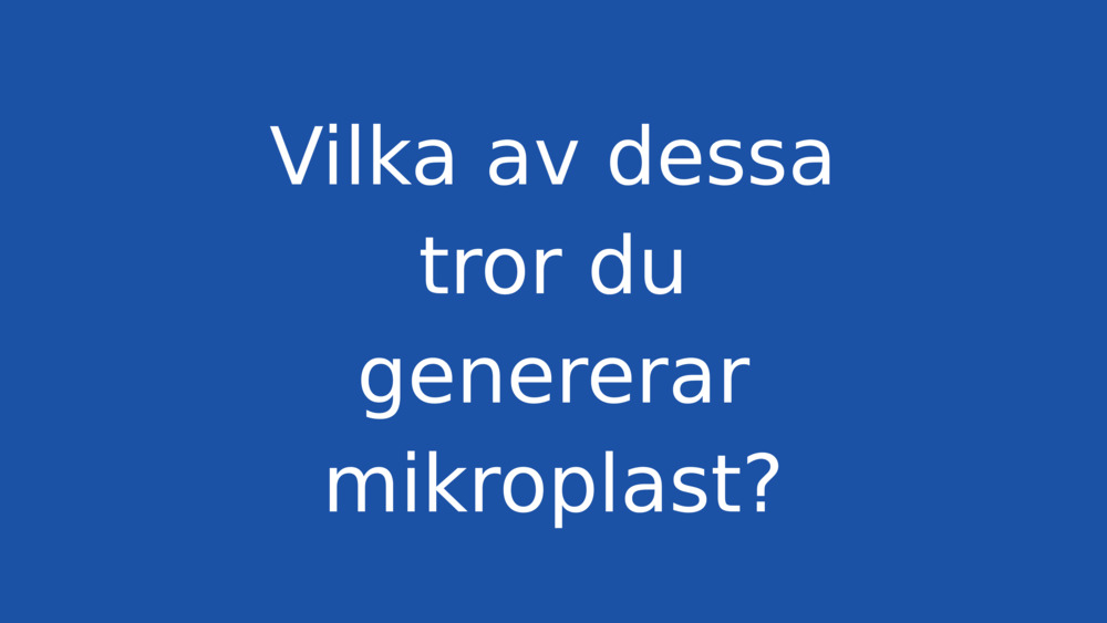 Vilka av dessa tror du genererar mikroplast?