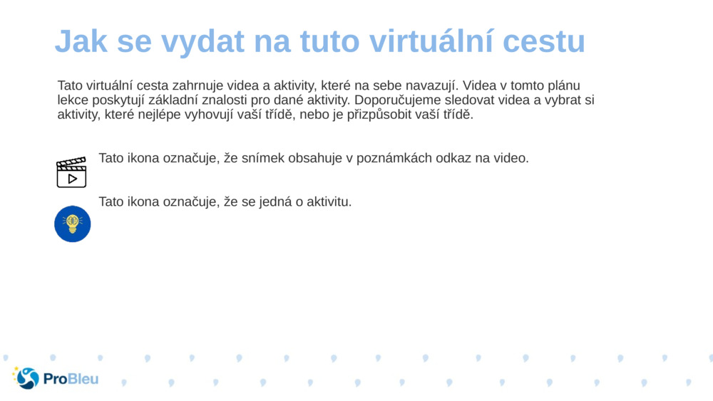 Tato virtuální cesta zahrnuje videa a aktivity, které na sebe navazují. Videa v tomto plánu lekce poskytují základní znalosti pro dané aktivity. Doporučujeme sledovat videa a vybrat si aktivity, které nejlépe vyhovují vaší třídě, nebo je přizpůsobit vaší třídě.