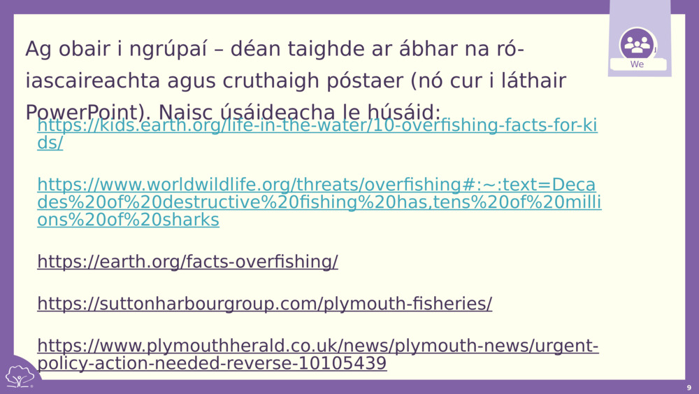 Ag obair i ngrúpaí – déan taighde ar ábhar na ró-iascaireachta agus cruthaigh póstaer (nó cur i láthair PowerPoint). Naisc úsáideacha le húsáid: